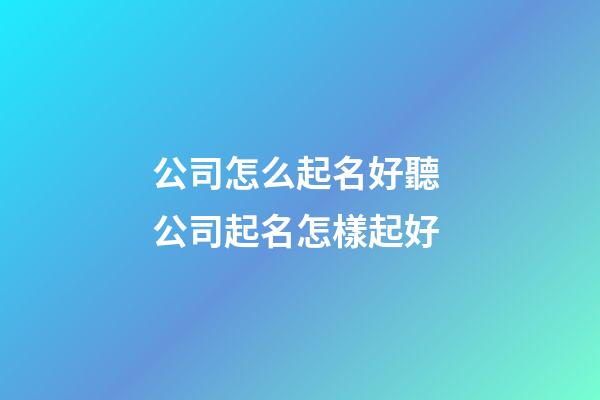 公司怎么起名好聽 公司起名怎樣起好-第1張-公司起名-玄機(jī)派
